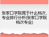 张家口学院属于什么档次，专业排行分析(张家口学院档次专业)