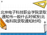 北京电子科技职业学院录取通知书一般什么时候发(北电科院录取通知时间)