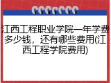 江西工程职业学院一年学费多少钱，还有哪些费用(江西工程学院费用)