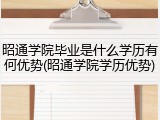 昭通学院毕业是什么学历有何优势(昭通学院学历优势)