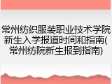 常州纺织服装职业技术学院新生入学报道时间和指南(常州纺院新生报到指南)