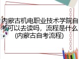 内蒙古机电职业技术学院自考可以去读吗，流程是什么(内蒙古自考流程)