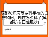 成都纺织高等专科学校的口碑如何，现在怎么样了(成都纺专口碑现状)