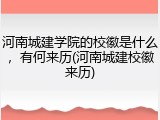 河南城建学院的校徽是什么，有何来历(河南城建校徽来历)