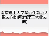 南京理工大学毕业生就业大致去向如何(南理工就业去向)