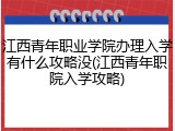 江西青年职业学院办理入学有什么攻略没(江西青年职院入学攻略)