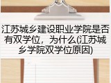 江苏城乡建设职业学院是否有双学位，为什么(江苏城乡学院双学位原因)
