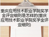 重庆应用技术职业学院奖学金评定细则是怎样的(重庆应用技术职业学院奖学金评定细则)