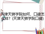 天津天狮学院如何，口碑怎么样？(天津天狮学院口碑)
