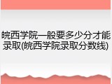 皖西学院一般要多少分才能录取(皖西学院录取分数线)