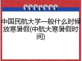 中国民航大学一般什么时候放寒暑假(中航大寒暑假时间)
