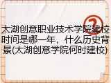 太湖创意职业技术学院建校时间是哪一年，什么历史背景(太湖创意学院何时建校)