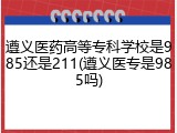 遵义医药高等专科学校是985还是211(遵义医专是985吗)