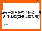南京传媒学院要住校吗，是否能走读(南传走读政策)
