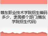 赣东职业技术学院招生编码多少，隶属哪个部门(赣东学院招生代码)