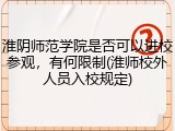 淮阴师范学院是否可以进校参观，有何限制(淮师校外人员入校规定)