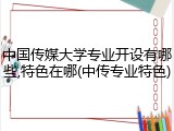 中国传媒大学专业开设有哪些,特色在哪(中传专业特色)