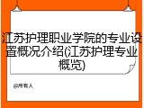 江苏护理职业学院的专业设置概况介绍(江苏护理专业概览)