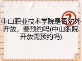 中山职业技术学院是否对外开放，要预约吗(中山职院开放需预约吗)