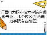 江西电力职业技术学院有哪些专业，几个校区(江西电力学院专业校区)