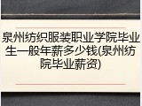 泉州纺织服装职业学院毕业生一般年薪多少钱(泉州纺院毕业薪资)