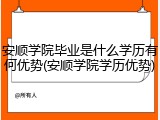 安顺学院毕业是什么学历有何优势(安顺学院学历优势)