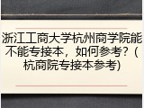 浙江工商大学杭州商学院能不能专接本，如何参考？(杭商院专接本参考)