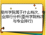 亳州学院属于什么档次，专业排行分析(亜州学院档次与专业排行)