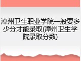 漳州卫生职业学院一般要多少分才能录取(漳州卫生学院录取分数)