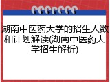湖南中医药大学的招生人数和计划解读(湖南中医药大学招生解析)