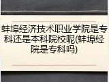 蚌埠经济技术职业学院是专科还是本科院校呢(蚌埠经院是专科吗)