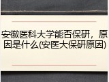 安徽医科大学能否保研，原因是什么(安医大保研原因)