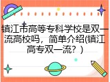 镇江市高等专科学校是双一流高校吗，简单介绍(镇江高专双一流？)