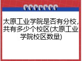 太原工业学院是否有分校，共有多少个校区(太原工业学院校区数量)