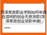 菏泽家政职业学院如何申请在读间的创业无息贷款(菏泽家政创业贷款申请)