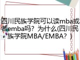 四川民族学院可以读mba或者emba吗？为什么(四川民族学院MBA/EMBA？)