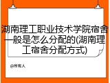 湖南理工职业技术学院宿舍一般是怎么分配的(湖南理工宿舍分配方式)