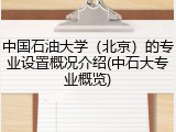 中国石油大学（北京）的专业设置概况介绍(中石大专业概览)