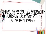 河北对外经贸职业学院的招生人数和计划解读(河北外经贸招生解读)