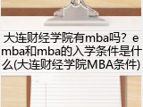 大连财经学院有mba吗？emba和mba的入学条件是什么(大连财经学院MBA条件)