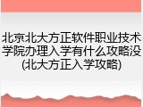 北京北大方正软件职业技术学院办理入学有什么攻略没(北大方正入学攻略)