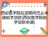 西安医学院在读期间怎么申请助学贷款(西安医学院助学贷款申请)