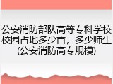 公安消防部队高等专科学校校园占地多少亩，多少师生(公安消防高专规模)