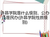 许昌学院是什么级别，公办还是民办(许昌学院性质级别)