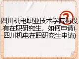 四川机电职业技术学院有没有在职研究生，如何申请(四川机电在职研究生申请)