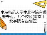 南京师范大学中北学院有哪些专业，几个校区(南京中北学院专业校区)