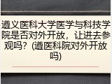 遵义医科大学医学与科技学院是否对外开放，让进去参观吗？(遵医科院对外开放吗)