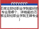 石家庄财经职业学院最好的专业是哪个，详细阐述(石家庄财经职业学院王牌专业)