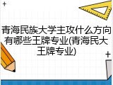 青海民族大学主攻什么方向有哪些王牌专业(青海民大王牌专业)