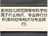 泉州幼儿师范高等专科学校属于什么档次，专业排行分析(泉州幼专档次与专业排行)